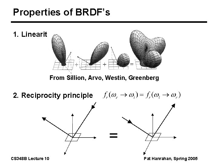 Properties of BRDF’s 1. Linearity From Sillion, Arvo, Westin, Greenberg 2. Reciprocity principle CS