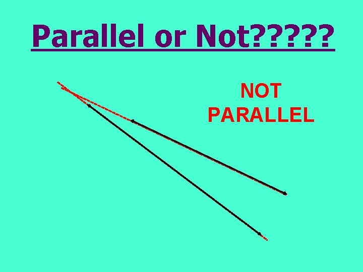 Parallel or Not? ? ? NOT PARALLEL 