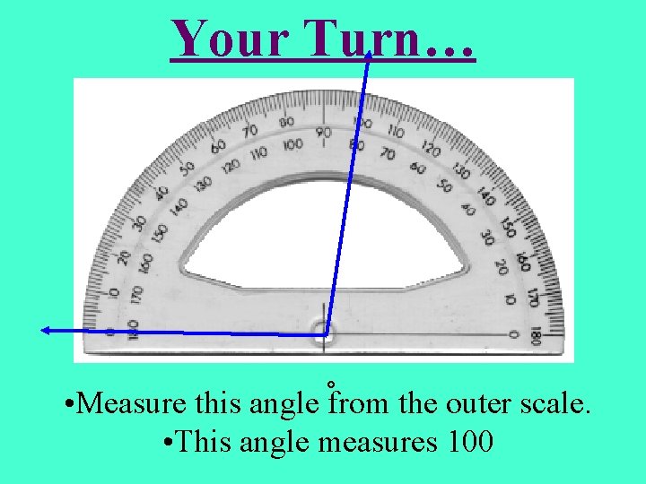 Your Turn… • Measure this angle from the outer scale. • This angle measures