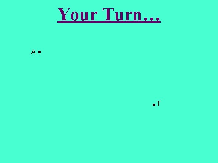 Your Turn… A T 