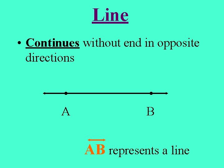 Line • Continues without end in opposite directions • A • B AB represents