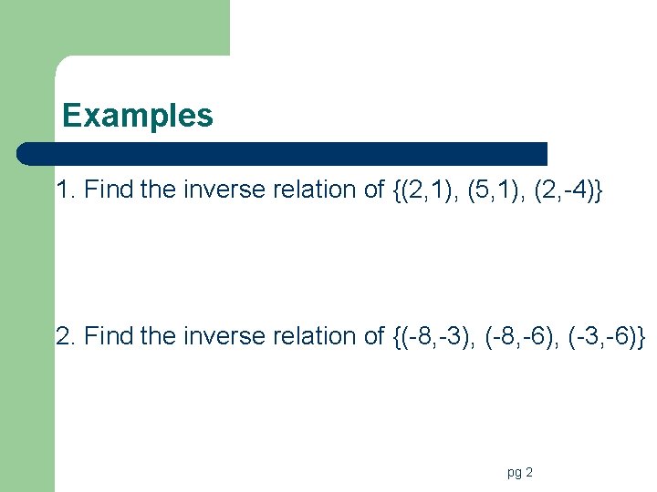 Examples 1. Find the inverse relation of {(2, 1), (5, 1), (2, -4)} 2.