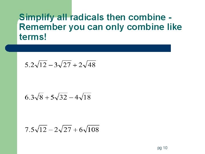 Simplify all radicals then combine Remember you can only combine like terms! pg 10