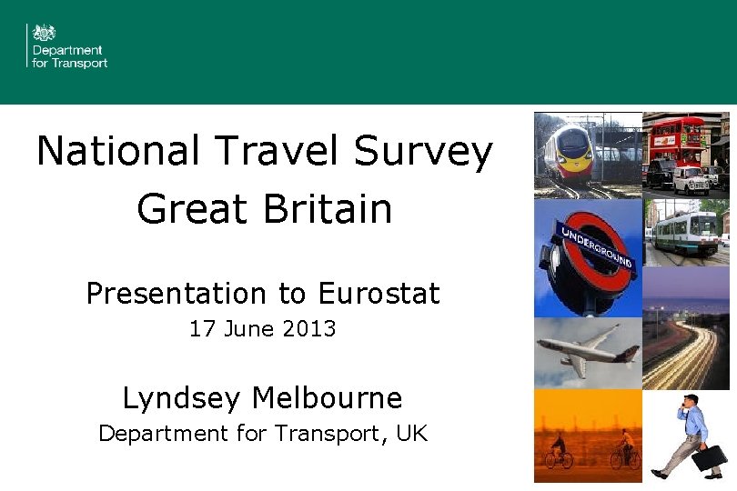 National Travel Survey Great Britain Presentation to Eurostat 17 June 2013 Lyndsey Melbourne Department