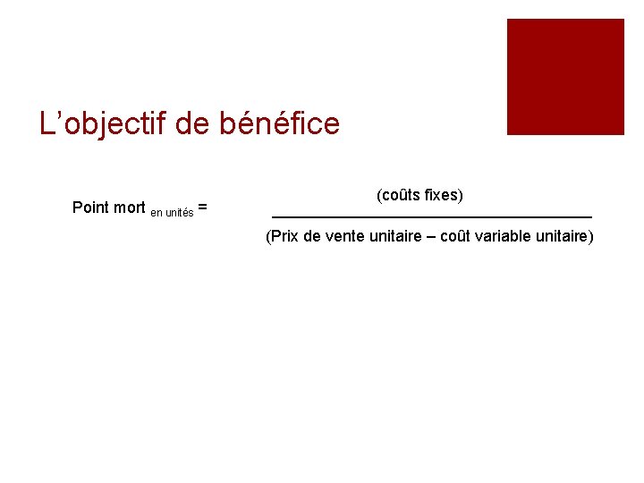 L’objectif de bénéfice Point mort en unités = (coûts fixes) (Prix de vente unitaire L’objectif de bénéfice Point mort en unités = (coûts fixes) (Prix de vente unitaire