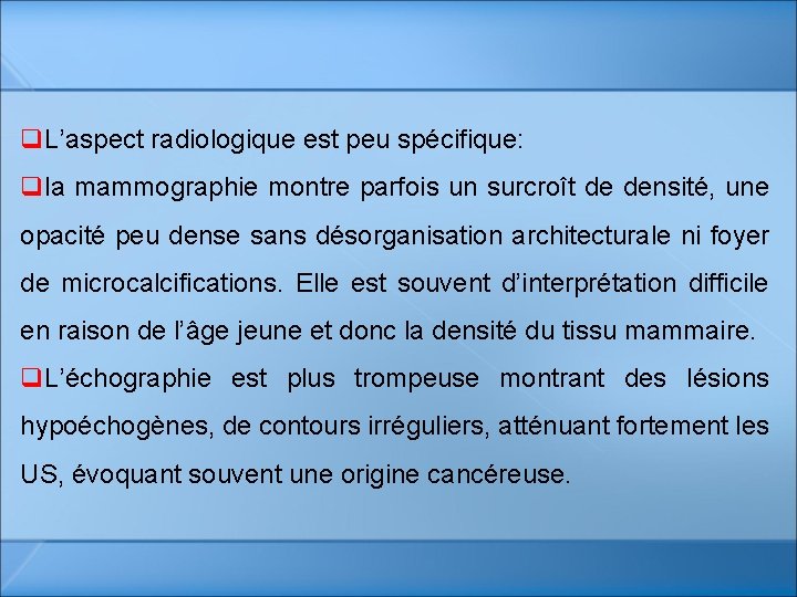 q. L’aspect radiologique est peu spécifique: qla mammographie montre parfois un surcroît de densité,