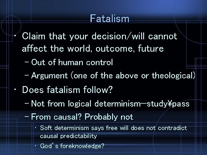 Fatalism • Claim that your decision/will cannot affect the world, outcome, future – Out