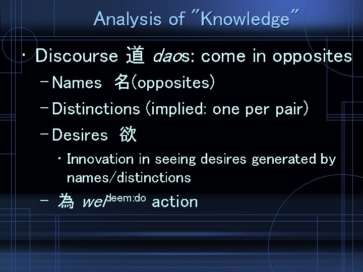 Analysis of "Knowledge" • Discourse 道 daos: come in opposites – Names 名(opposites) –