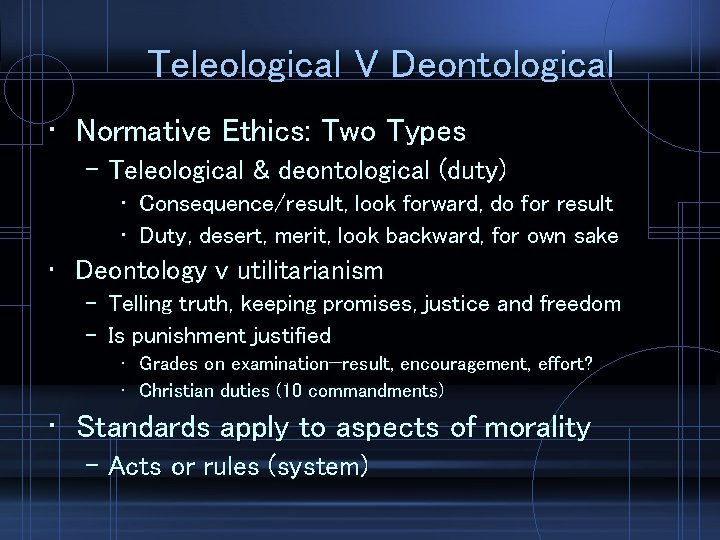 Teleological V Deontological • Normative Ethics: Two Types – Teleological & deontological (duty) •