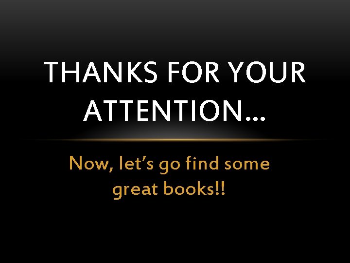 THANKS FOR YOUR ATTENTION… Now, let’s go find some great books!! 