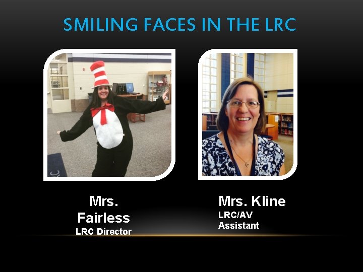 SMILING FACES IN THE LRC Mrs. Fairless LRC Director Mrs. Kline LRC/AV Assistant 