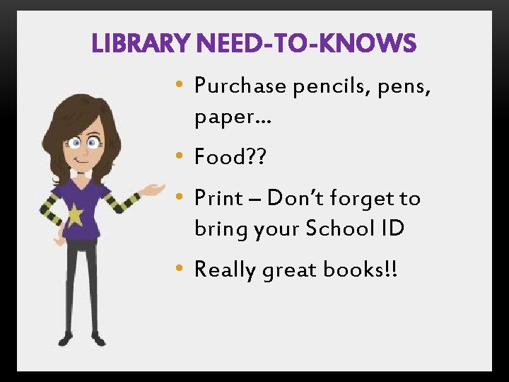 LIBRARY NEED-TO-KNOWS • Purchase pencils, pens, paper… • Food? ? • Print – Don’t