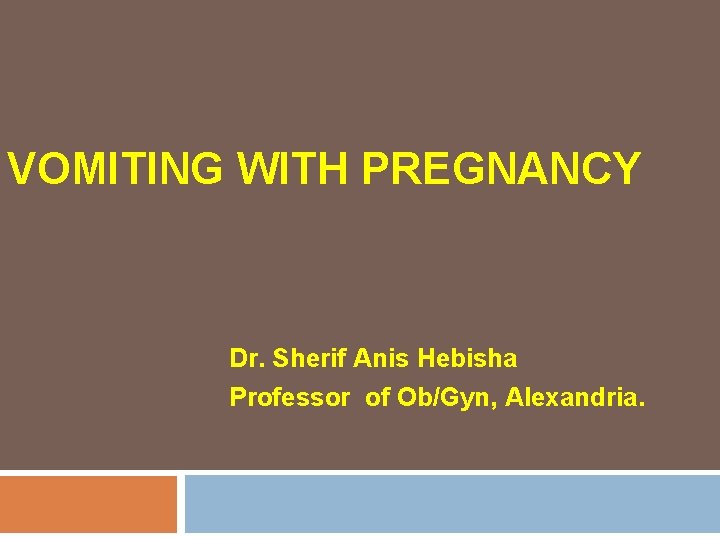 VOMITING WITH PREGNANCY Dr. Sherif Anis Hebisha Professor of Ob/Gyn, Alexandria. 