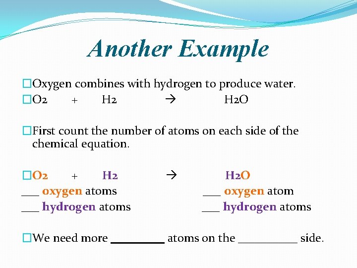 Another Example �Oxygen combines with hydrogen to produce water. �O 2 + H 2