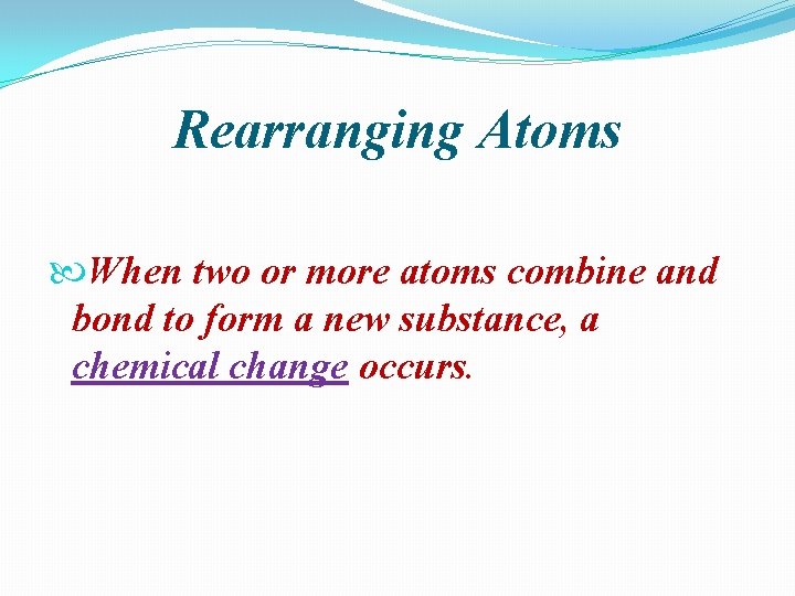 Rearranging Atoms When two or more atoms combine and bond to form a new