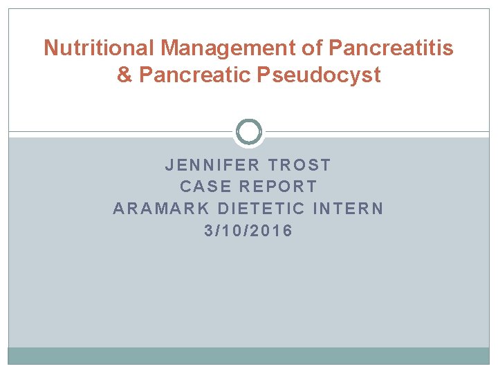 Nutritional Management of Pancreatitis & Pancreatic Pseudocyst JENNIFER TROST CASE REPORT ARAMARK DIETETIC INTERN