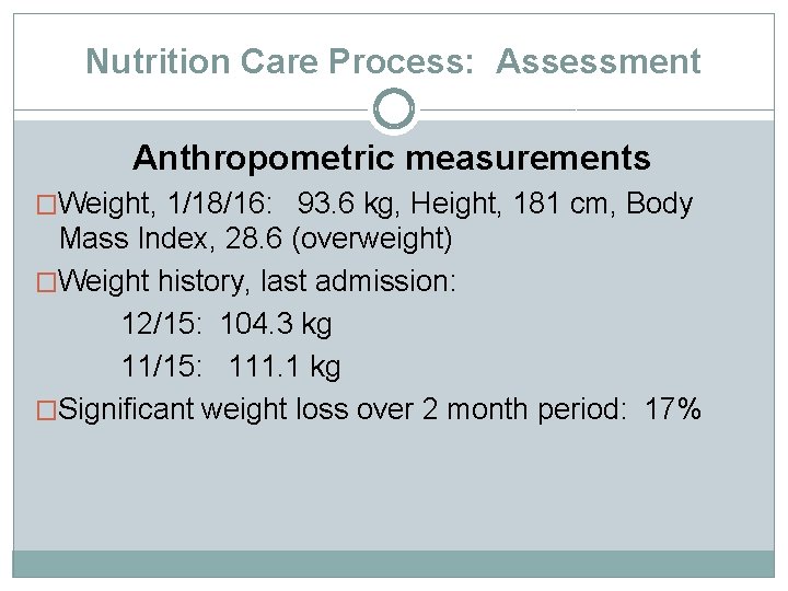 Nutrition Care Process: Assessment Anthropometric measurements �Weight, 1/18/16: 93. 6 kg, Height, 181 cm,