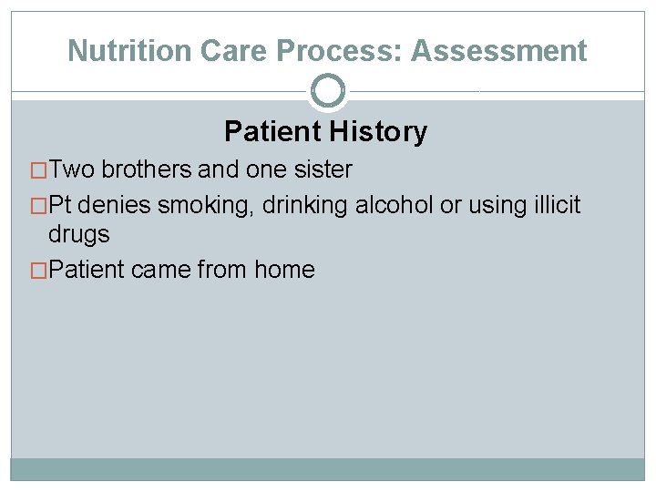 Nutrition Care Process: Assessment Patient History �Two brothers and one sister �Pt denies smoking,