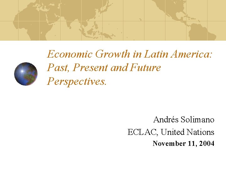 Economic Growth in Latin America: Past, Present and Future Perspectives. Andrés Solimano ECLAC, United