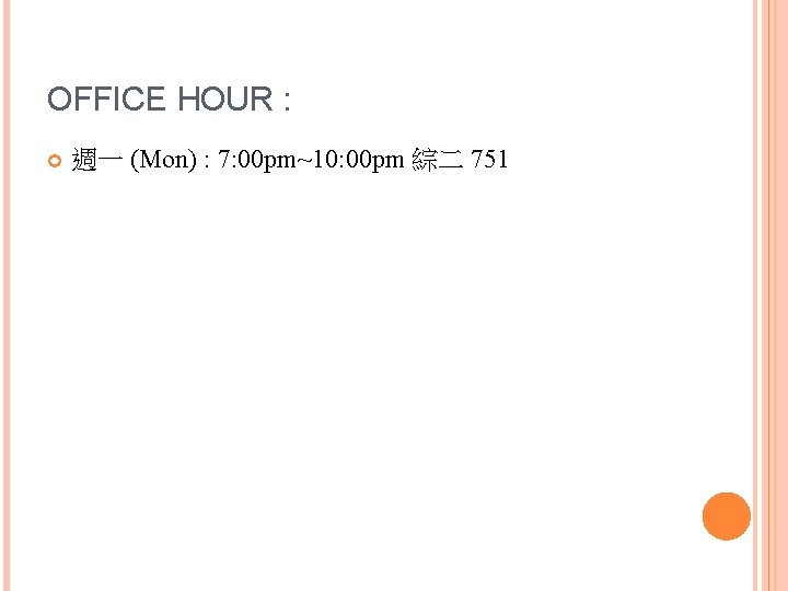 OFFICE HOUR : 週一 (Mon) : 7: 00 pm~10: 00 pm 綜二 751 