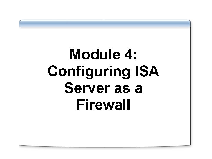 Module 4: Configuring ISA Server as a Firewall 