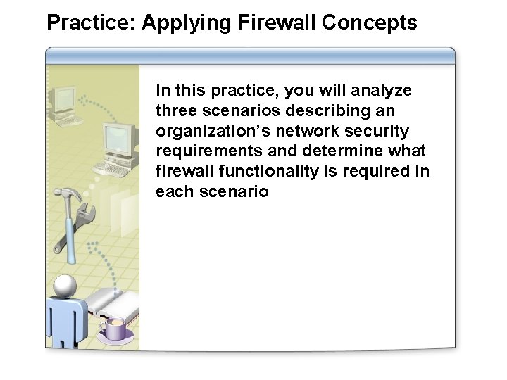 Practice: Applying Firewall Concepts In this practice, you will analyze three scenarios describing an