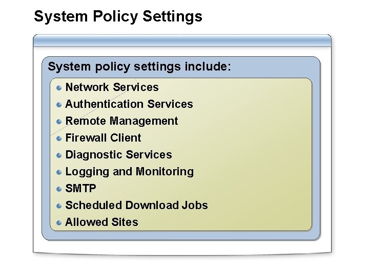 System Policy Settings System policy settings include: Network Services Authentication Services Remote Management Firewall