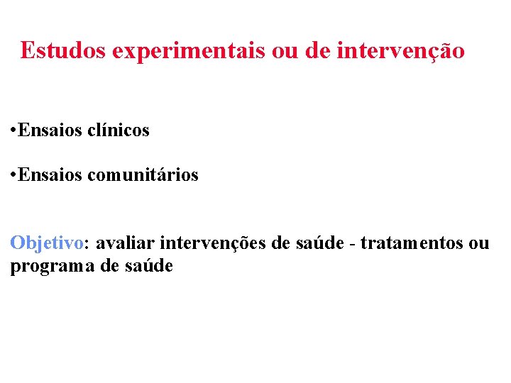 Estudos experimentais ou de intervenção • Ensaios clínicos • Ensaios comunitários Objetivo: avaliar intervenções