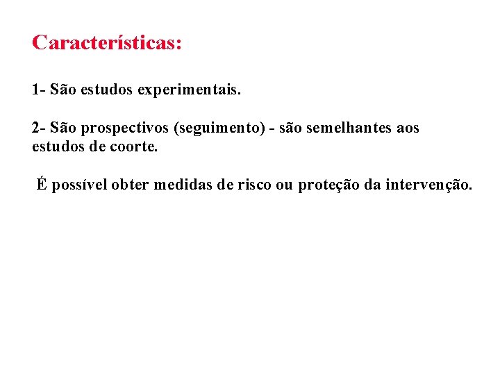 Características: 1 - São estudos experimentais. 2 - São prospectivos (seguimento) - são semelhantes
