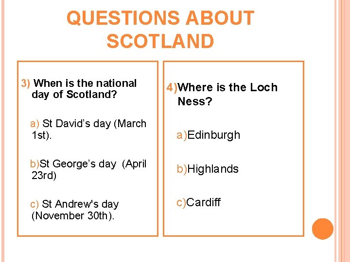 QUESTIONS ABOUT SCOTLAND 3) When is the national day of Scotland? a) St David’s