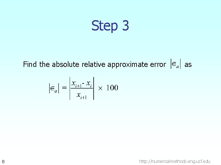 Step 3 Find the absolute relative approximate error 8 as http: //numericalmethods. eng. usf.