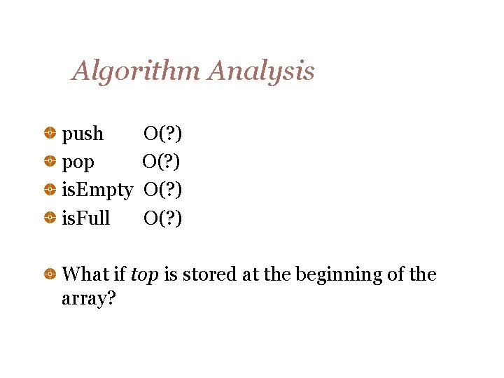 Algorithm Analysis push pop is. Empty is. Full O(? ) What if top is