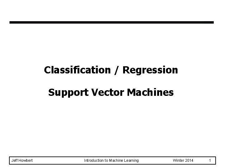 Classification / Regression Support Vector Machines Jeff Howbert Introduction to Machine Learning Winter 2014