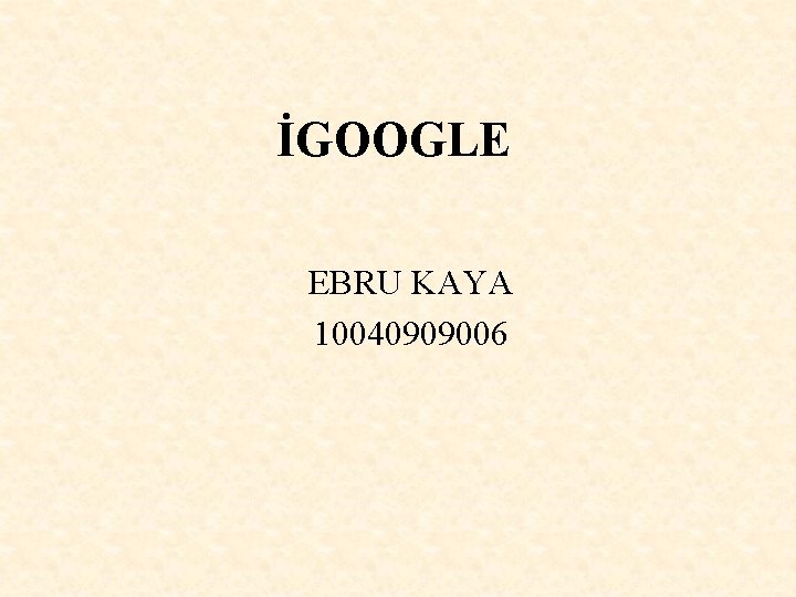 İGOOGLE EBRU KAYA 10040909006 