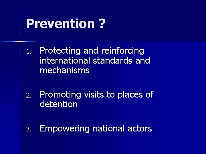 Prevention ? 1. Protecting and reinforcing international standards and mechanisms 2. Promoting visits to