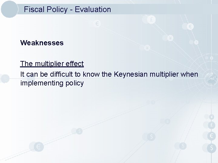 Fiscal Policy - Evaluation Weaknesses The multiplier effect It can be difficult to know