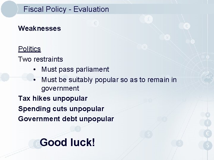 Fiscal Policy - Evaluation Weaknesses Politics Two restraints • Must pass parliament • Must