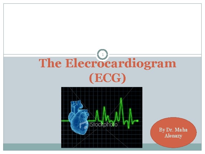 1 The Elecrocardiogram (ECG) By Dr. Maha Alenazy 