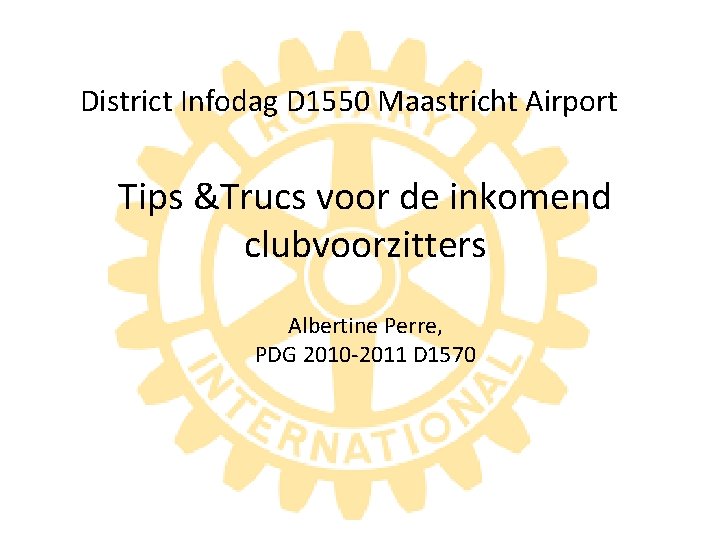 District Infodag D 1550 Maastricht Airport Tips &Trucs voor de inkomend clubvoorzitters Albertine Perre,