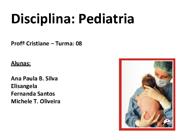 Disciplina: Pediatria Profª Cristiane – Turma: 08 Alunas: Ana Paula B. Silva Elisangela Fernanda