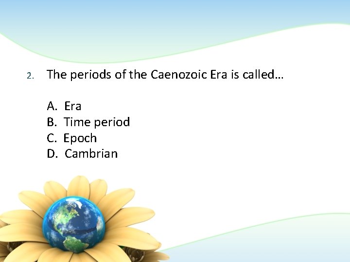 2. The periods of the Caenozoic Era is called… A. B. C. D. Era