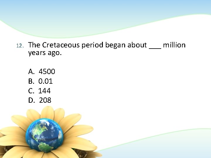 12. The Cretaceous period began about ___ million years ago. A. B. C. D.