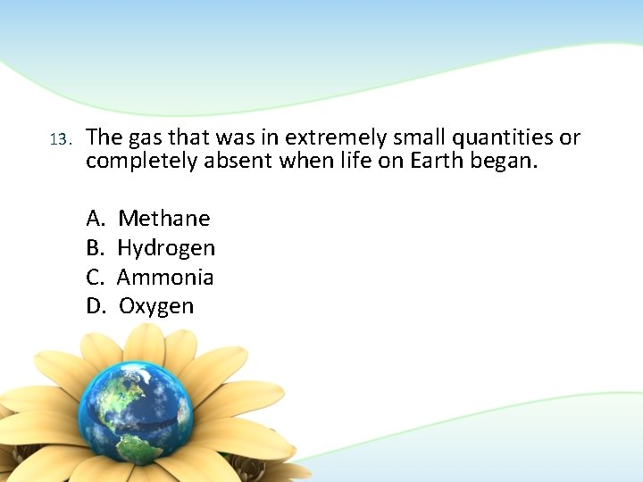 13. The gas that was in extremely small quantities or completely absent when life