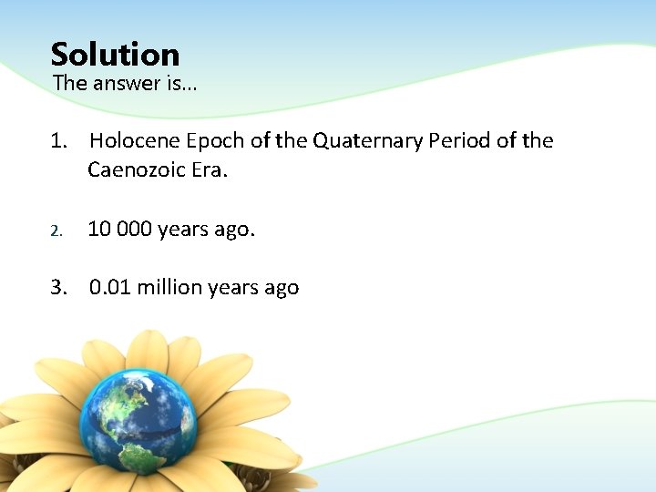 Solution The answer is… 1. Holocene Epoch of the Quaternary Period of the Caenozoic