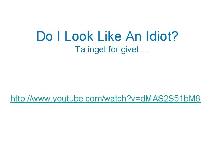 Do I Look Like An Idiot? Ta inget för givet…. http: //www. youtube. com/watch?