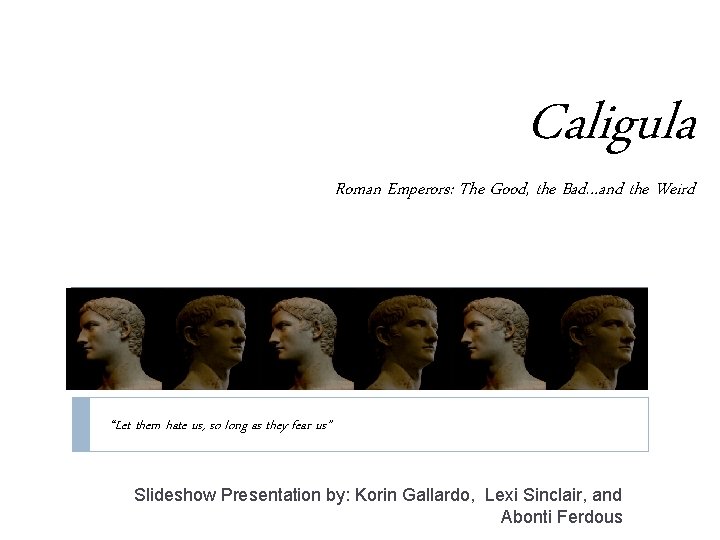 Caligula Roman Emperors: The Good, the Bad…and the Weird “Let them hate us, so