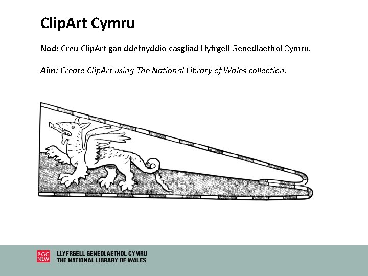 Clip. Art Cymru Nod: Creu Clip. Art gan ddefnyddio casgliad Llyfrgell Genedlaethol Cymru. Aim: