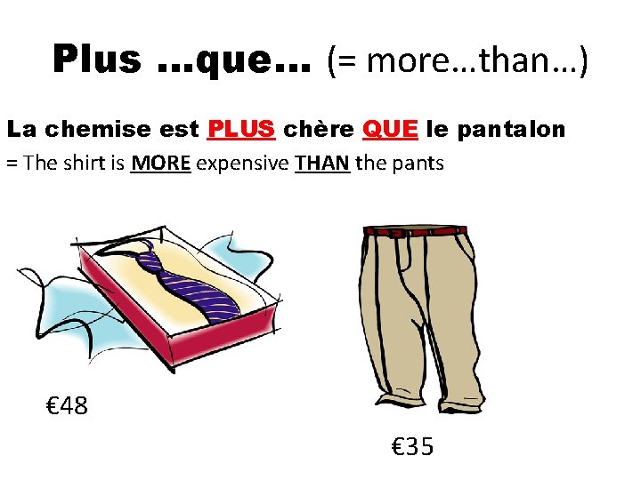 Plus …que… (= more…than…) La chemise est PLUS chère QUE le pantalon = The