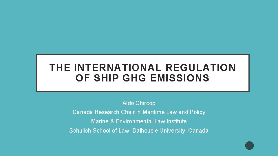 THE INTERNATIONAL REGULATION OF SHIP GHG EMISSIONS Aldo Chircop Canada Research Chair in Maritime THE INTERNATIONAL REGULATION OF SHIP GHG EMISSIONS Aldo Chircop Canada Research Chair in Maritime