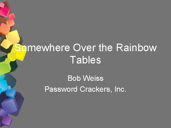 Somewhere Over the Rainbow Tables Bob Weiss Password Crackers, Inc. 